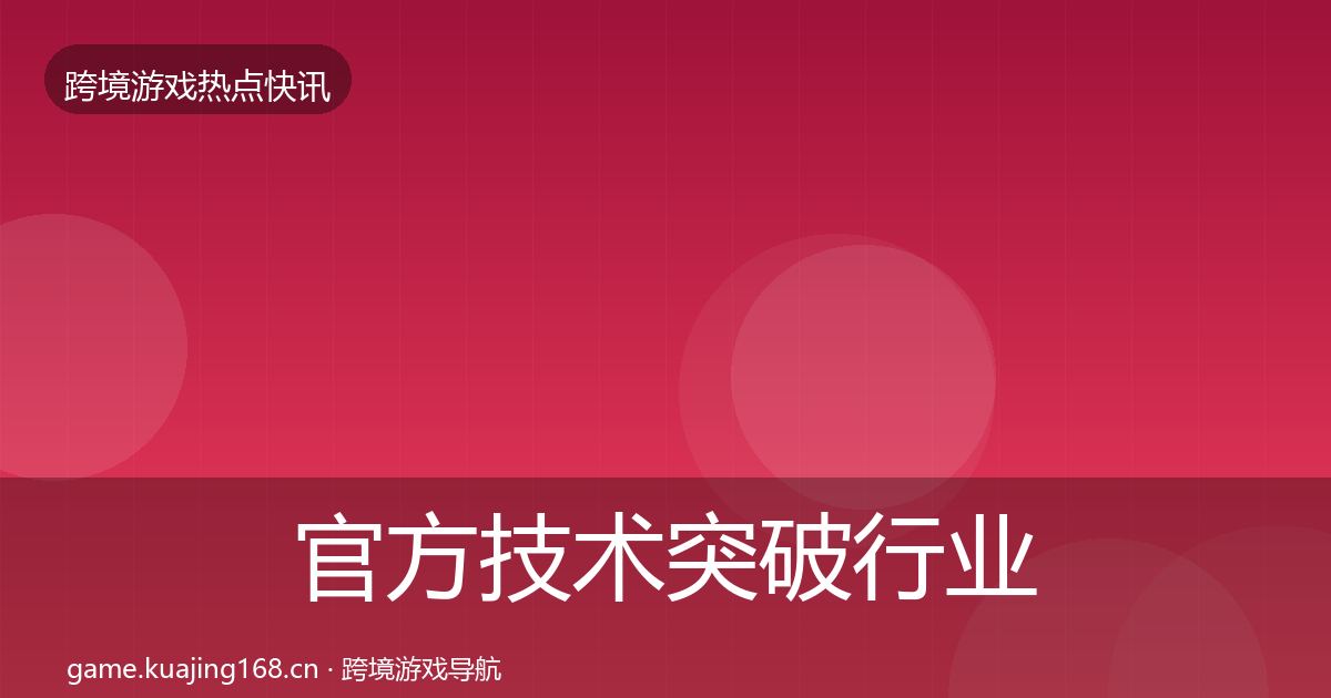官方技术突破行业快讯