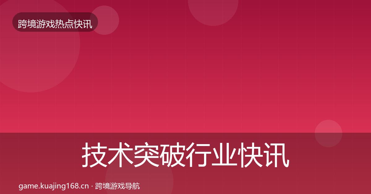 技术突破行业快讯全指南：官方
