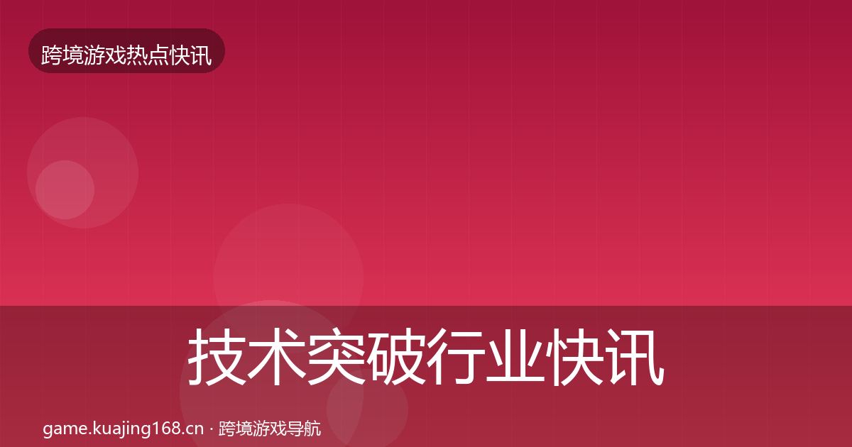 技术突破行业快讯全指南：一线
