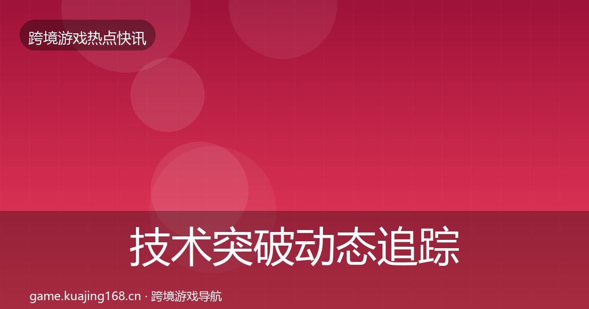 技术突破动态追踪全指南:最新