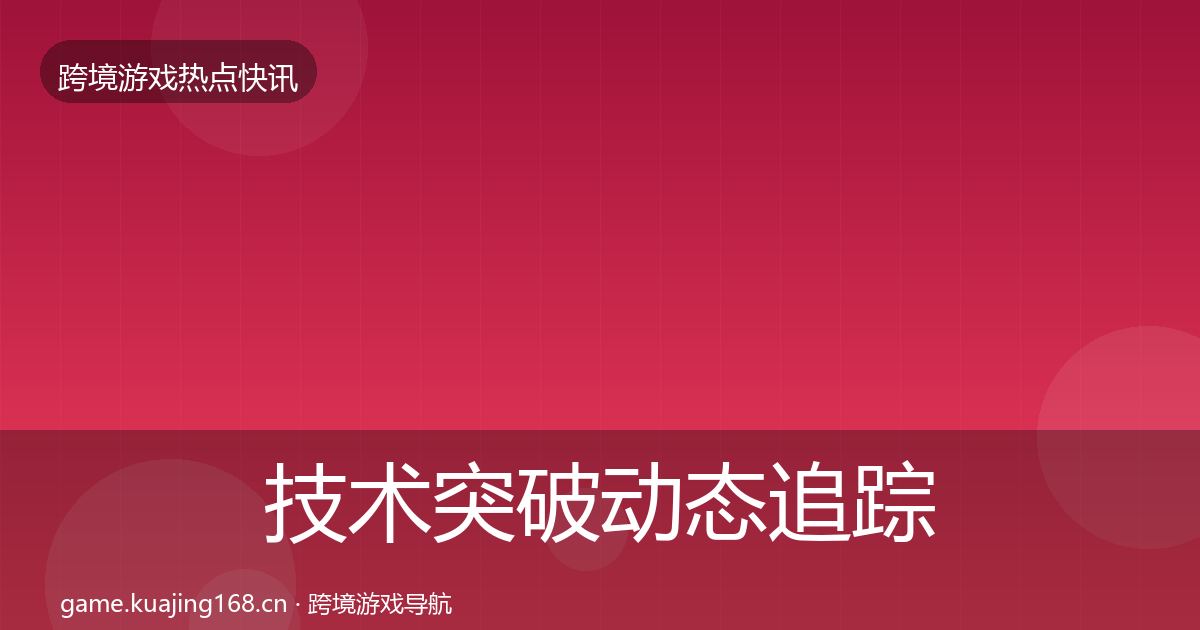 技术突破动态追踪全指南：全面