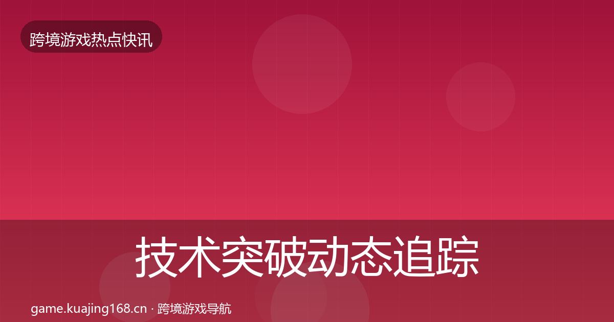 技术突破动态追踪全指南：深度