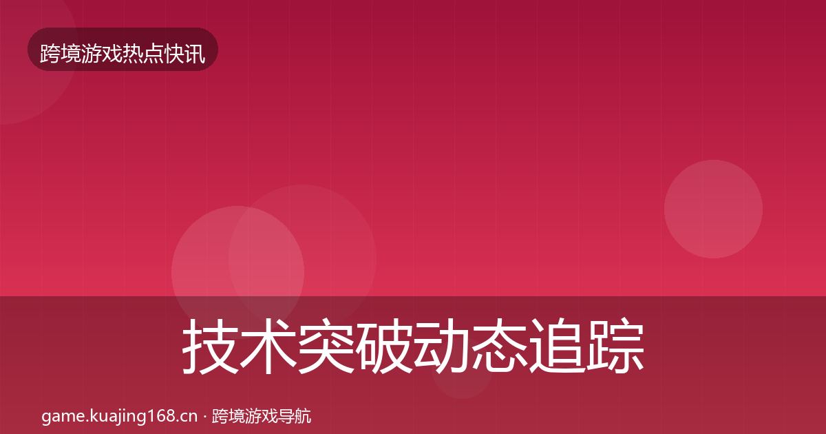 技术突破动态追踪全指南：实用