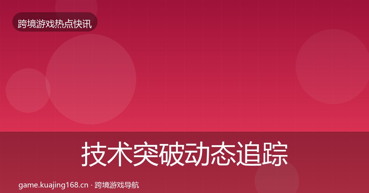 技术突破动态追踪全指南：一线