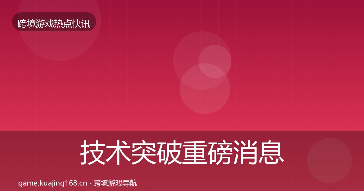 技术突破重磅消息全指南：最新