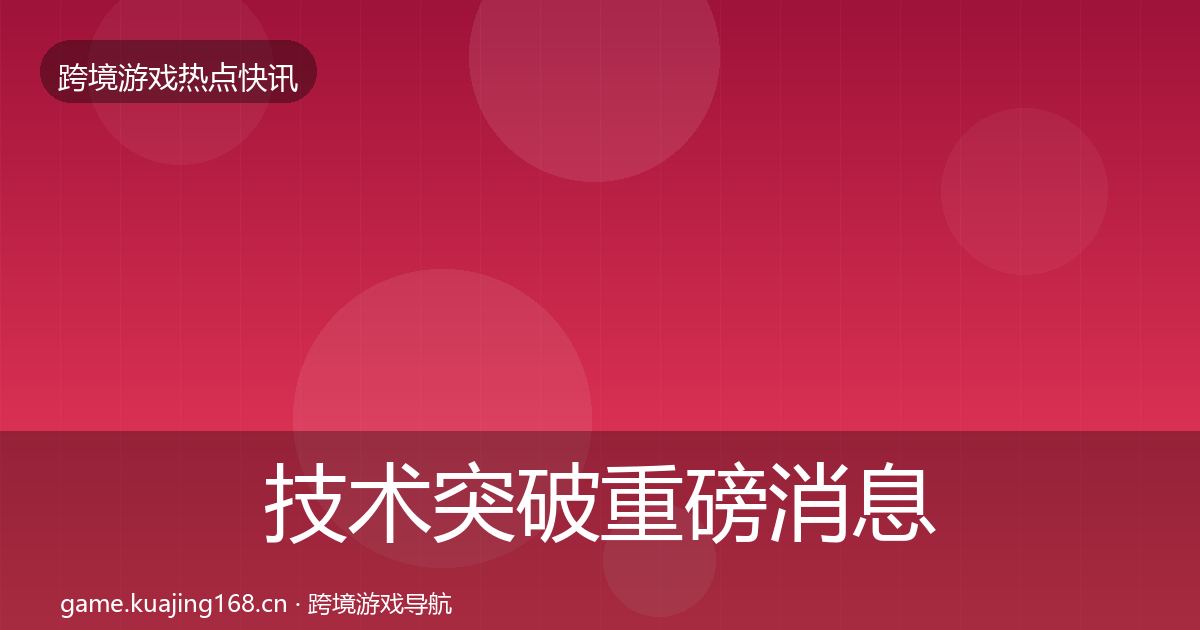 技术突破重磅消息全指南：全面