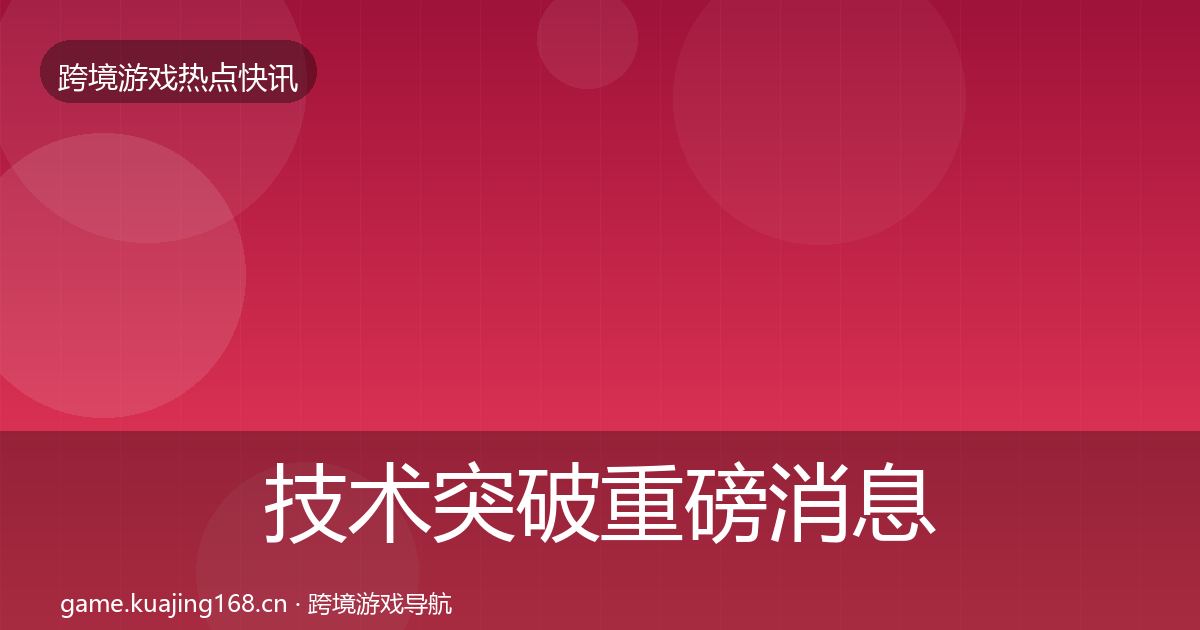 技术突破重磅消息全指南：深度