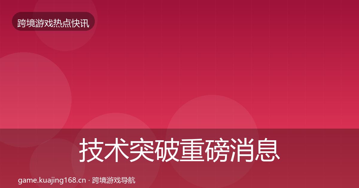 技术突破重磅消息全指南：实用