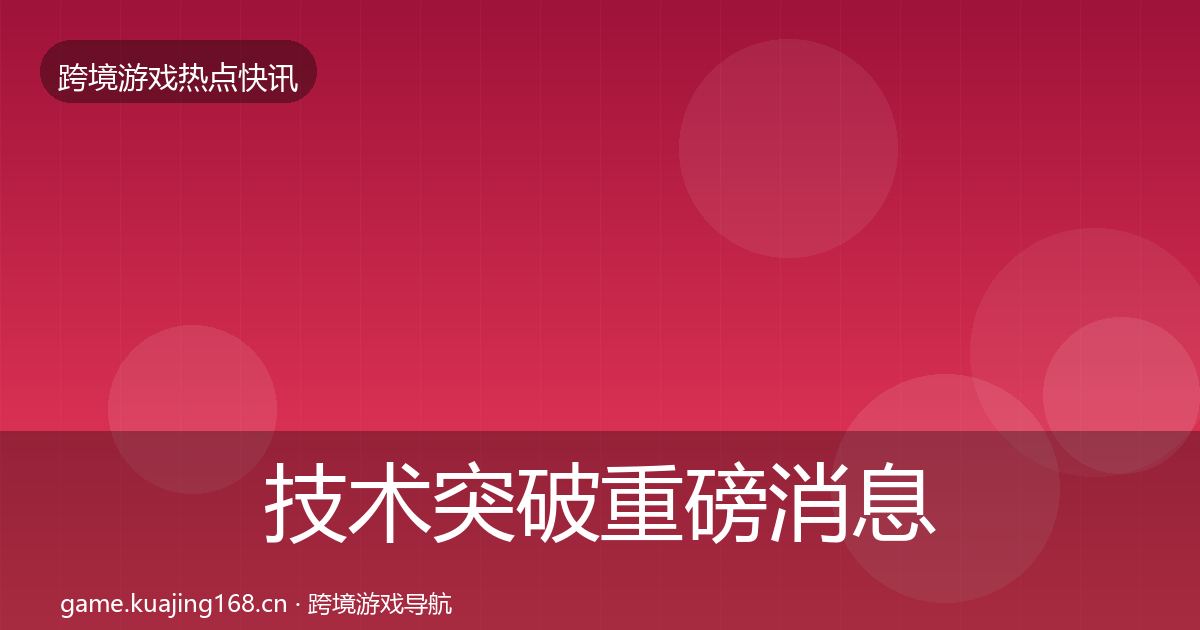 技术突破重磅消息全指南：一线