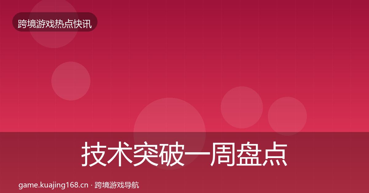 技术突破一周盘点全指南：深度