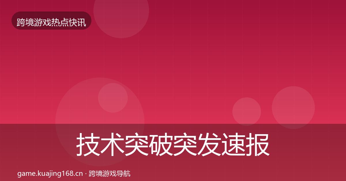 技术突破突发速报全指南：一线