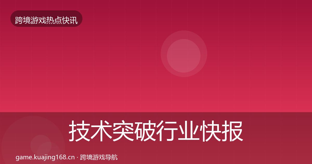 技术突破行业快报全指南：官方