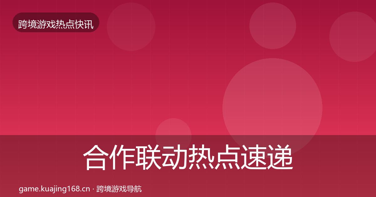 合作联动热点速递全指南：2026年