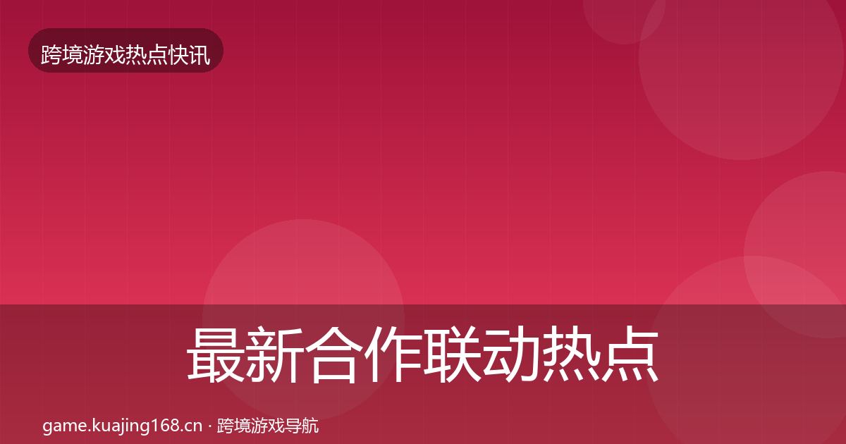 最新合作联动热点速递