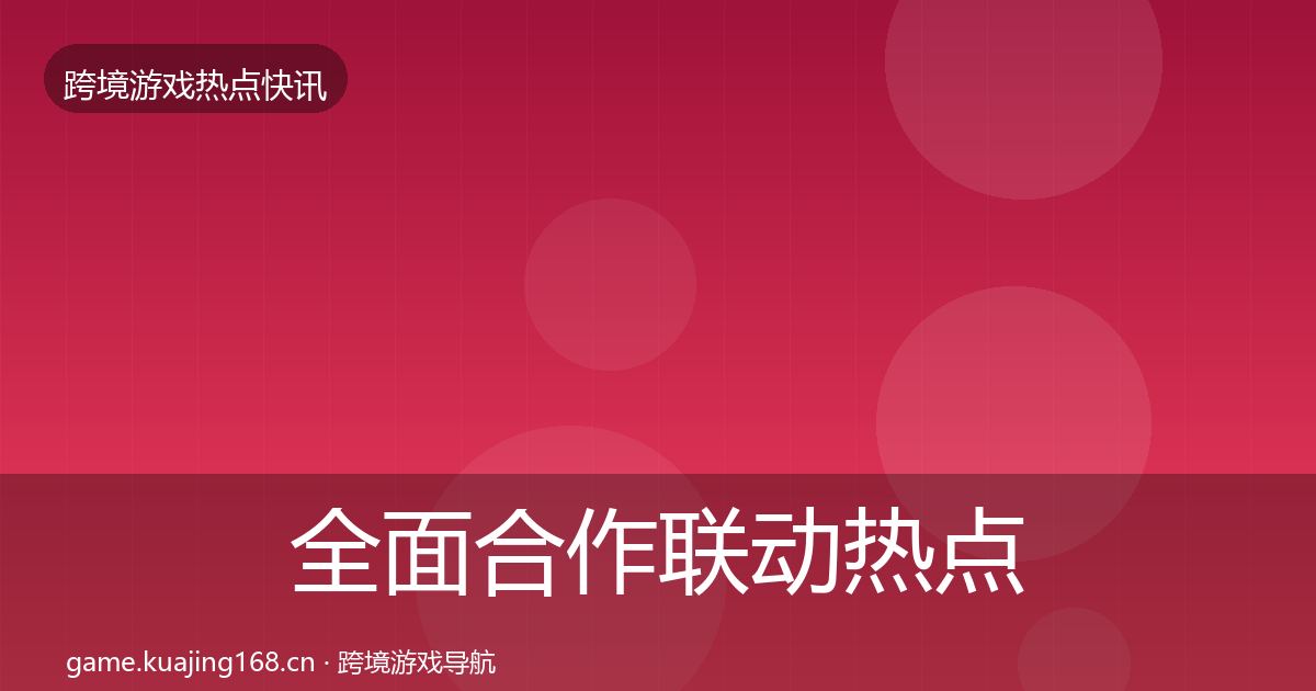 全面合作联动热点速递