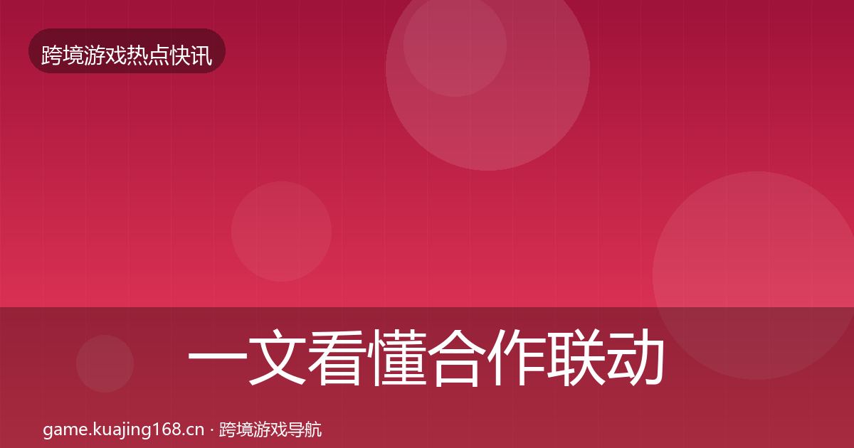一文看懂合作联动热点速递｜深度