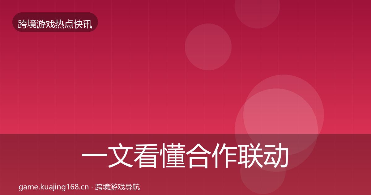 一文看懂合作联动热点速递|实用