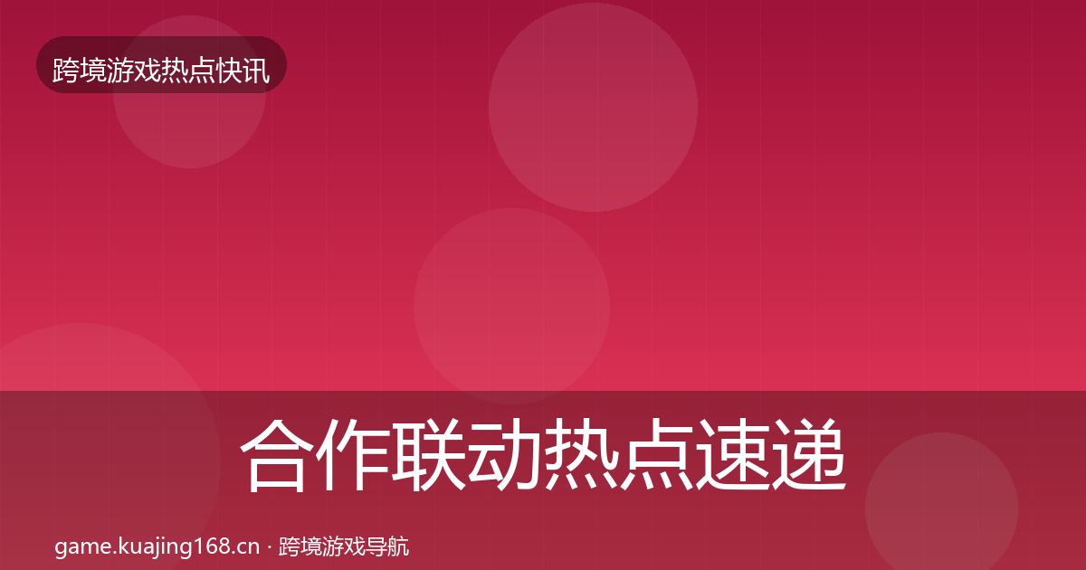 合作联动热点速递全指南：实用
