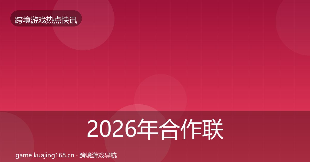 2026年合作联动行业快讯