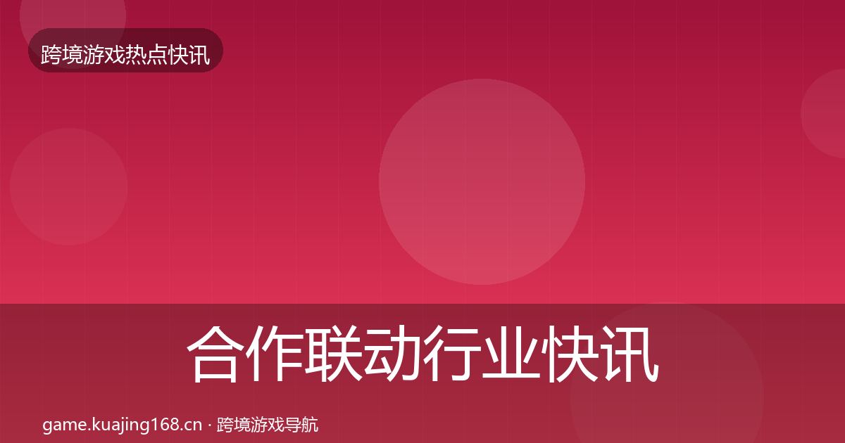 合作联动行业快讯全指南：2026年