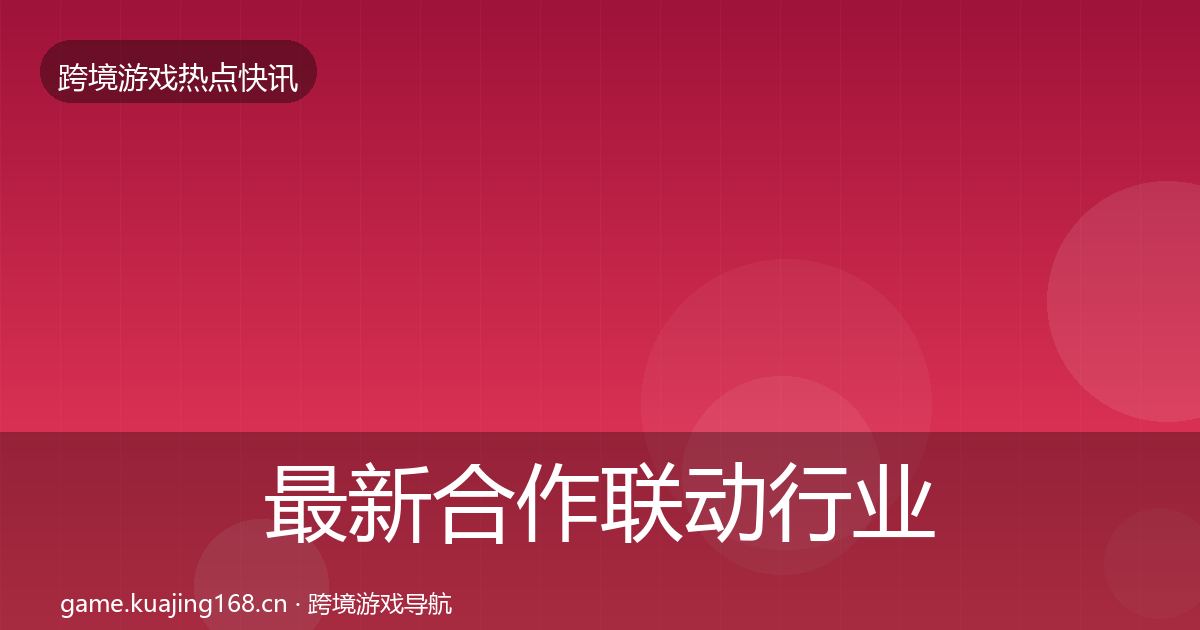 最新合作联动行业快讯