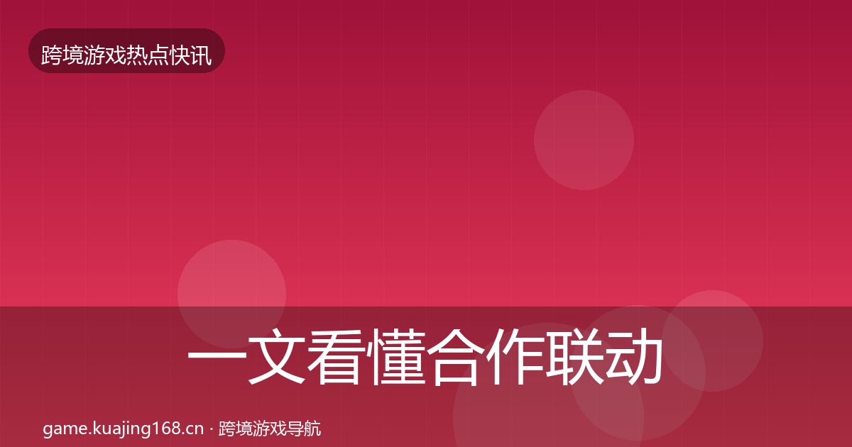 一文看懂合作联动行业快讯｜最新