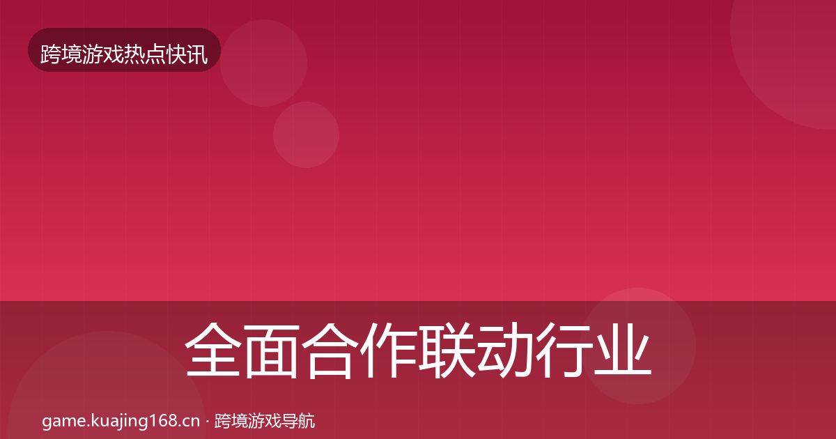 全面合作联动行业快讯