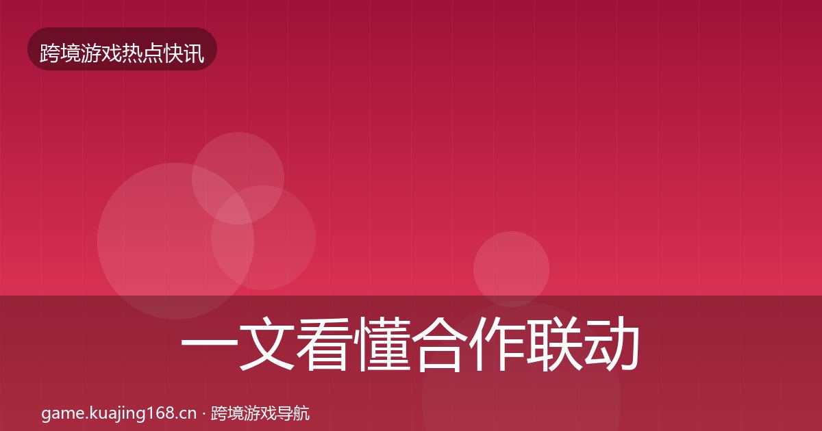 一文看懂合作联动行业快讯｜全面