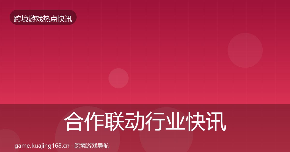 合作联动行业快讯全指南：全面