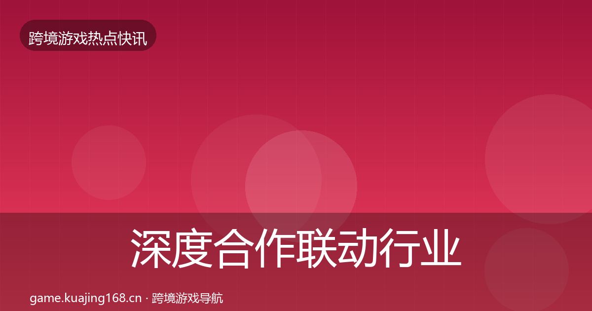 深度合作联动行业快讯