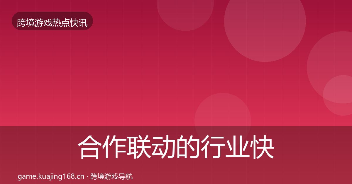 合作联动的行业快讯（深度）