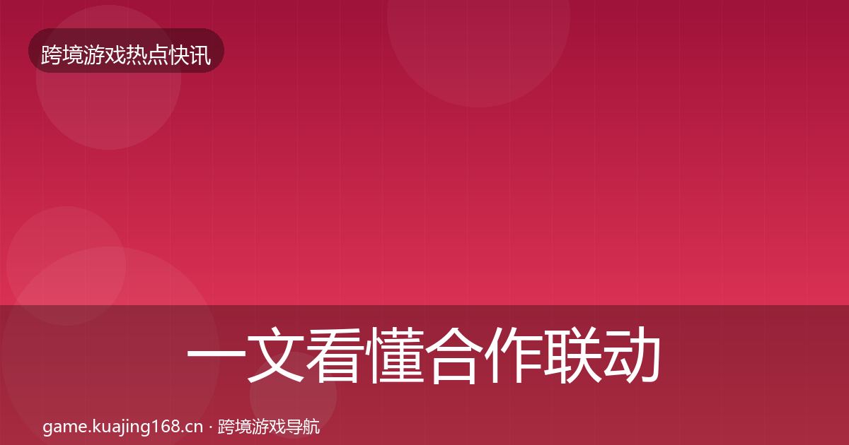 一文看懂合作联动行业快讯｜深度
