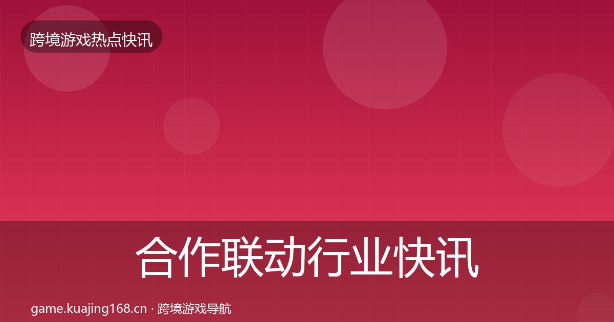 合作联动行业快讯全指南：深度
