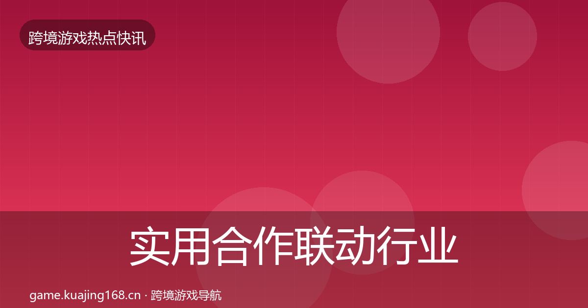 实用合作联动行业快讯