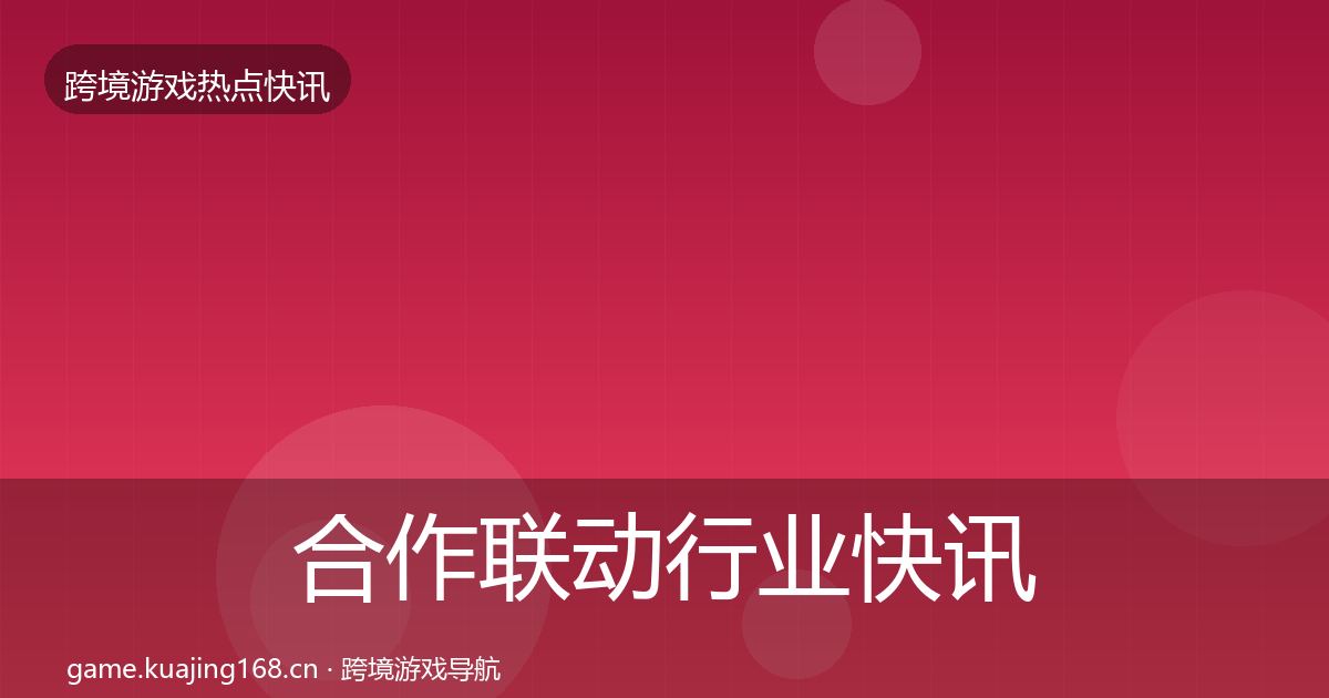 合作联动行业快讯全指南：实用