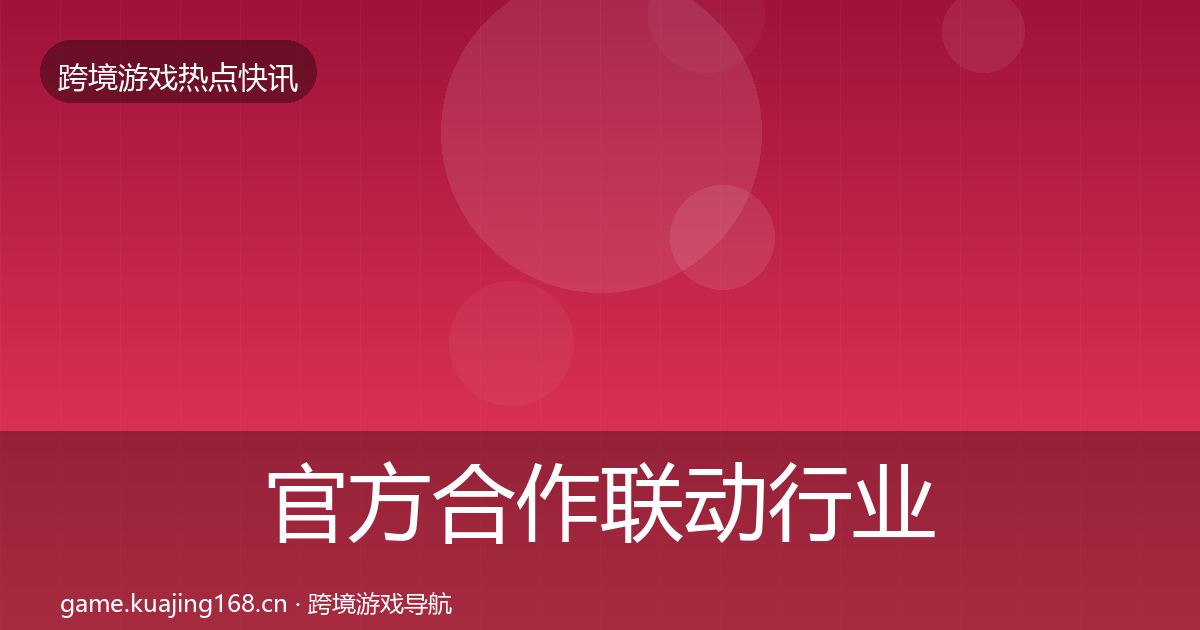 官方合作联动行业快讯