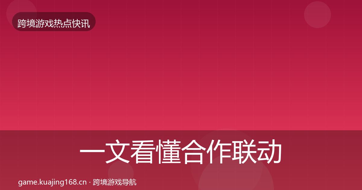 一文看懂合作联动行业快讯｜官方