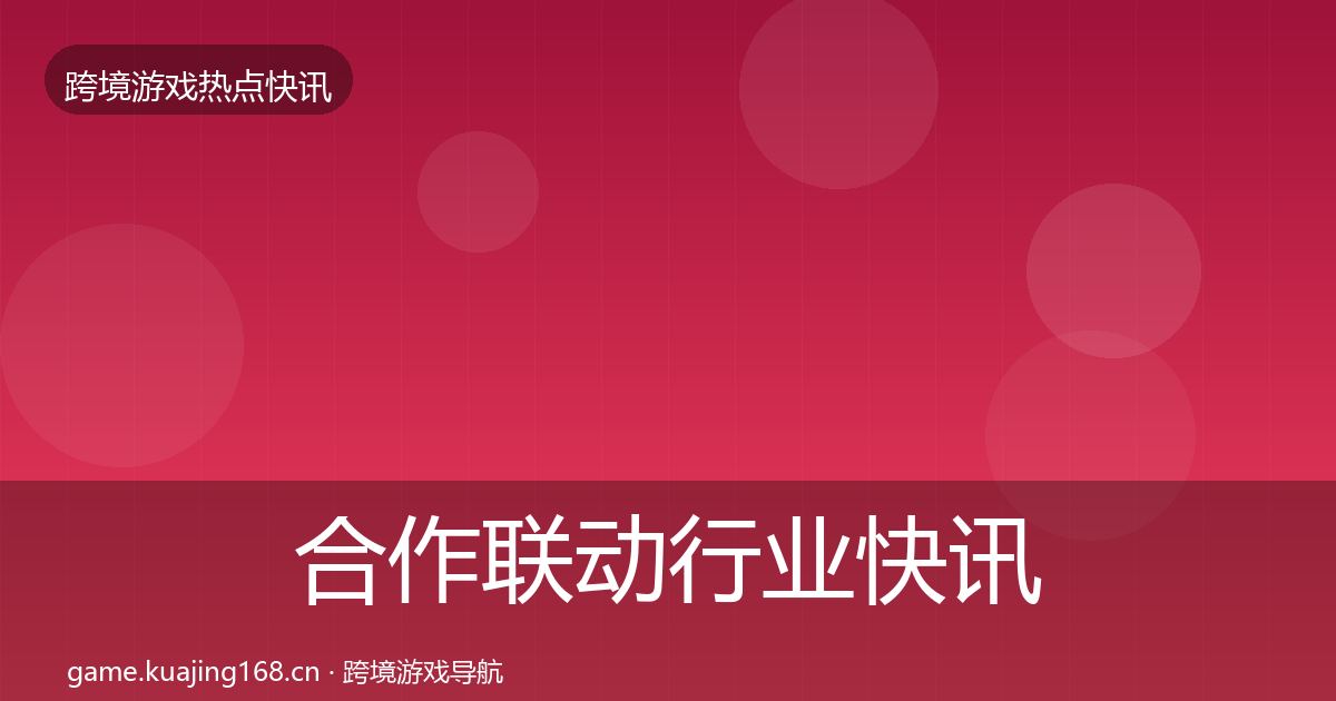 合作联动行业快讯全指南：一线