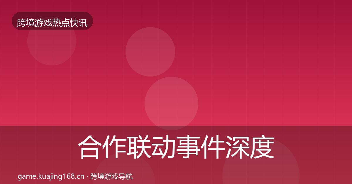 合作联动事件深度解读全指南:全面