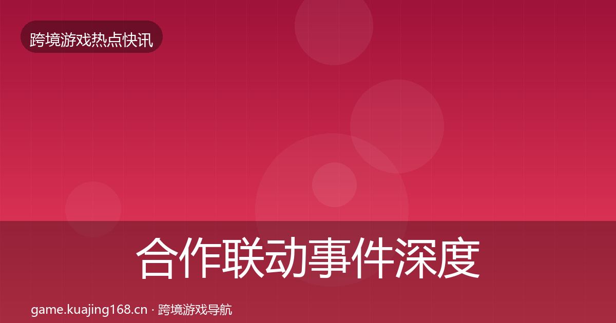 合作联动事件深度解读全指南：深度