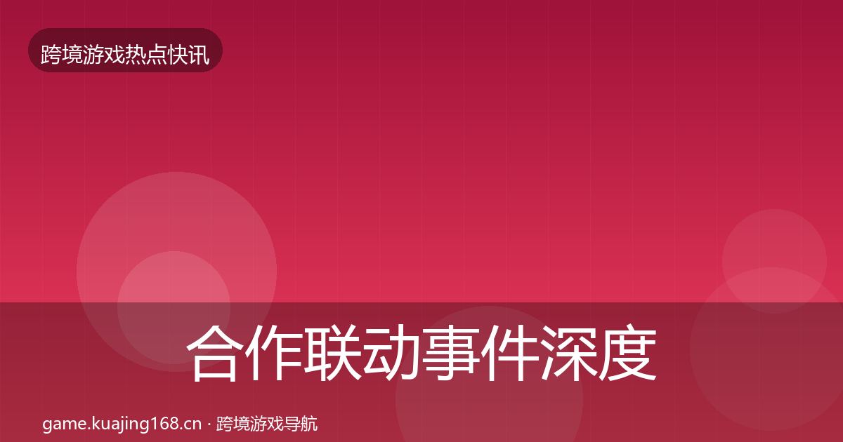 合作联动事件深度解读全指南：实用