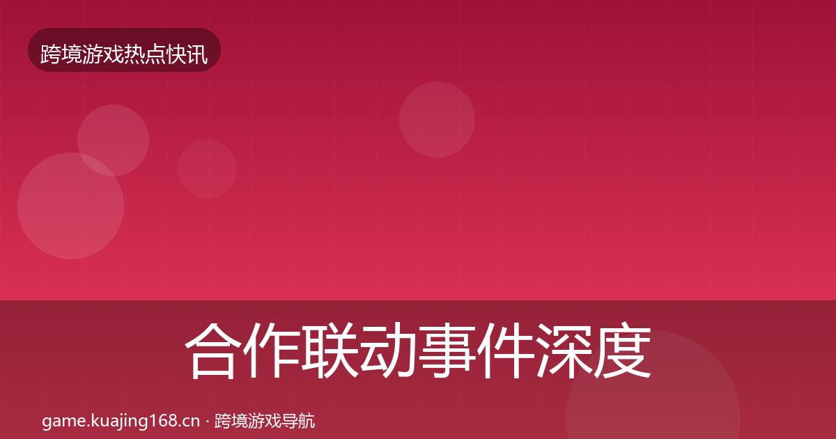合作联动事件深度解读全指南：官方