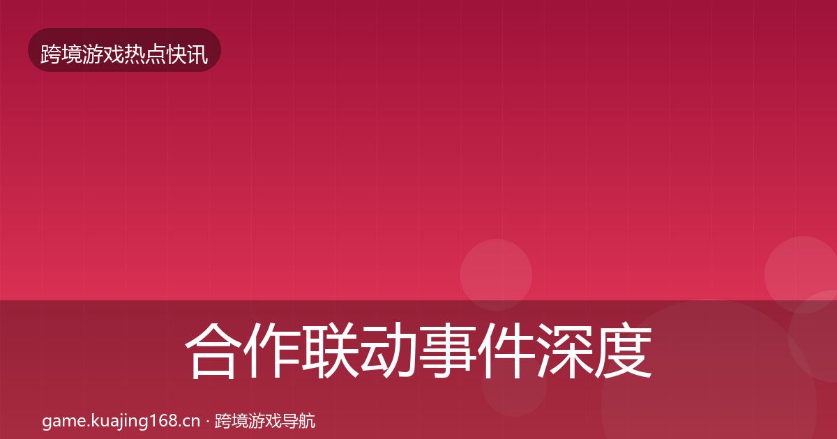 合作联动事件深度解读全指南：一线