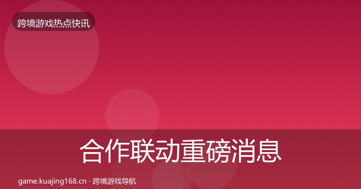 合作联动重磅消息全指南：2026年