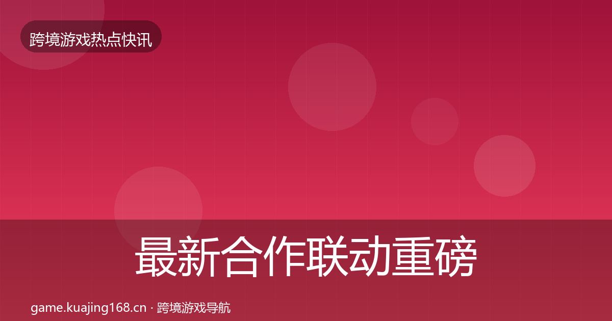 最新合作联动重磅消息