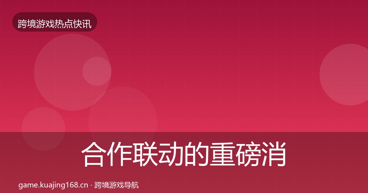 合作联动的重磅消息（最新）