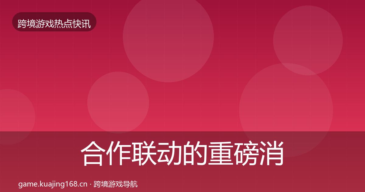 合作联动的重磅消息（深度）