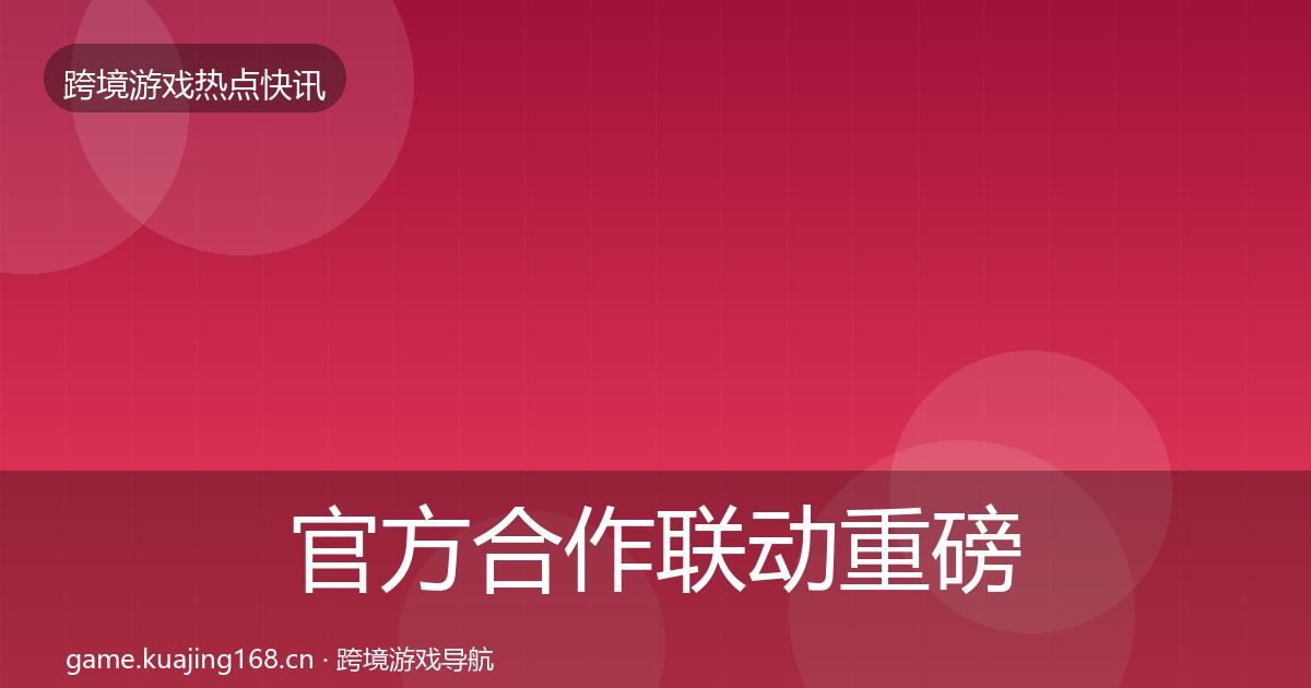 官方合作联动重磅消息