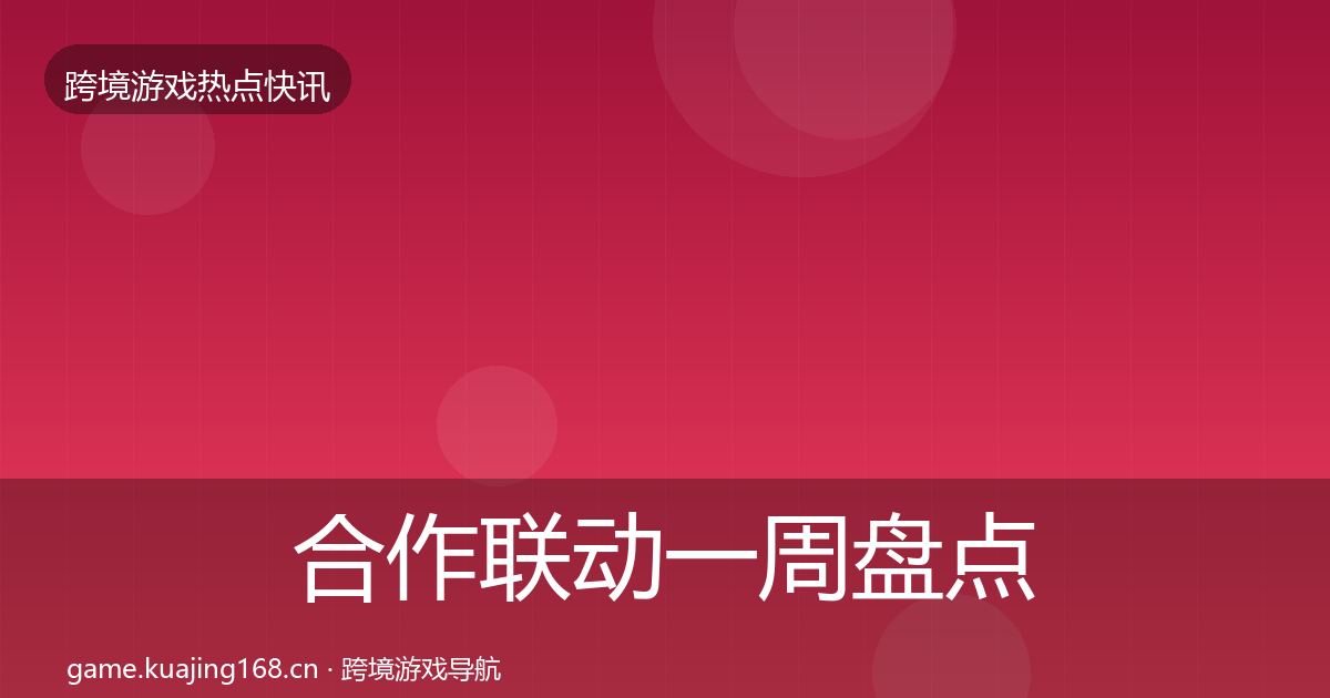 合作联动一周盘点全指南：最新
