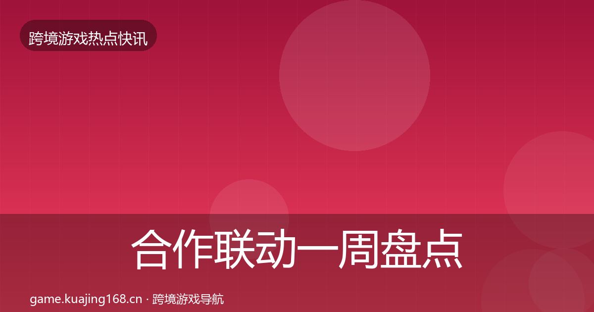 合作联动一周盘点全指南：深度